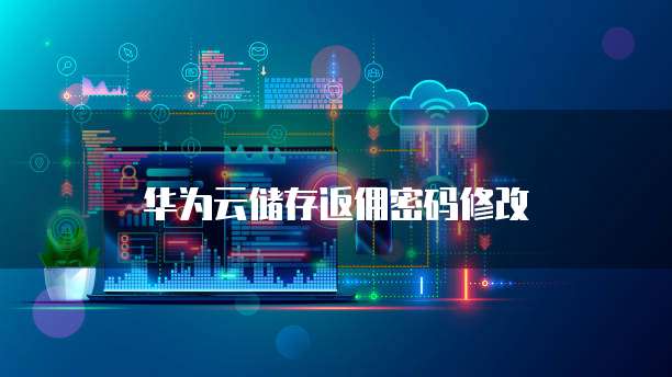 华为云储存返佣密码修改