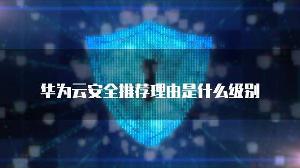 华为云安全推荐理由是什么级别