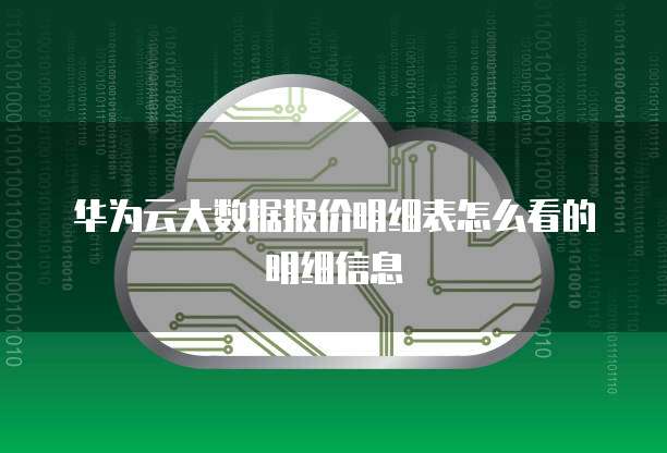 华为云大数据报价明细表怎么看的明细信息