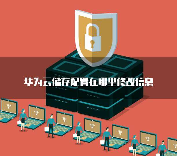 华为云储存配置在哪里修改信息