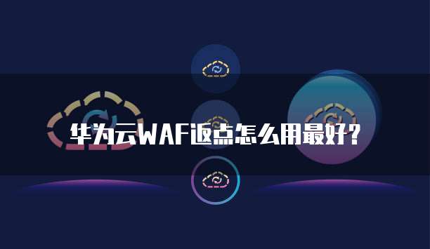 华为云WAF返点怎么用最好?