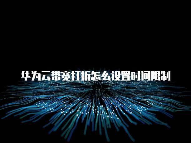 华为云带宽打折怎么设置时间限制