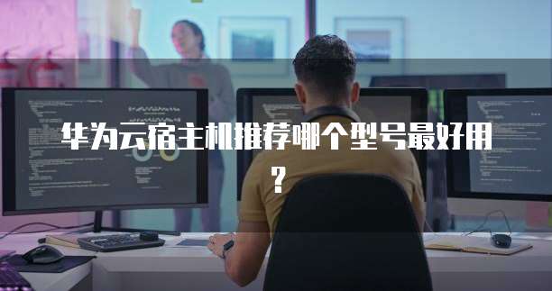 华为云宿主机推荐哪个型号最好用？