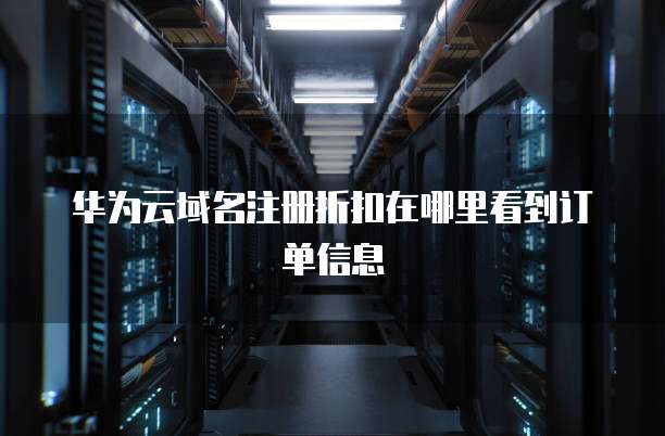 华为云域名注册折扣在哪里看到订单信息