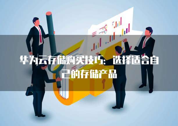 华为云存储购买技巧:选择适合自己的存储产品