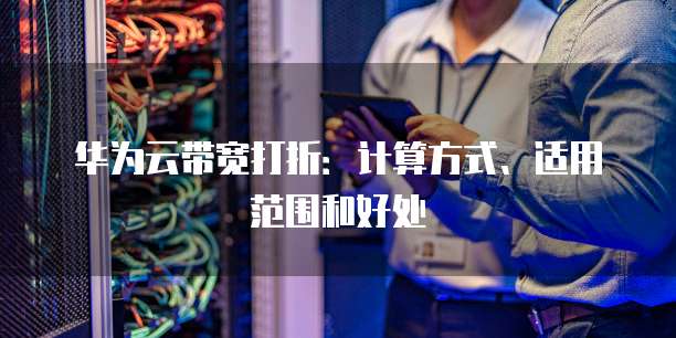 华为云带宽打折:计算方式、适用范围和好处