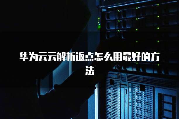 华为云云解析返点怎么用最好的方法