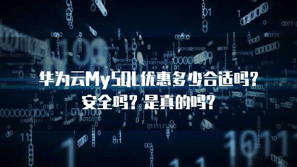 华为云MySQL优惠多少合适吗?安全吗?是真的吗?