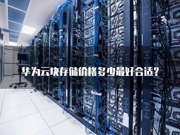 华为云块存储价格多少最好合适?