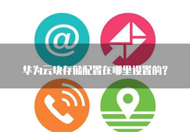 华为云块存储配置在哪里设置的?