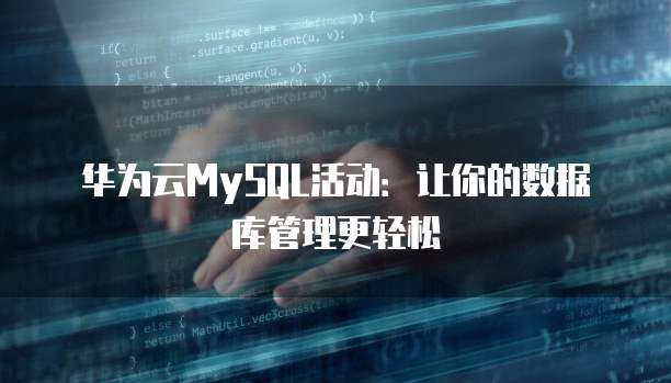 华为云MySQL活动:让你的数据库管理更轻松