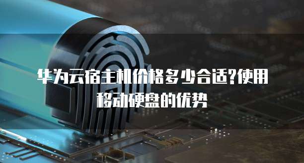 华为云宿主机价格多少合适?使用移动硬盘的优势