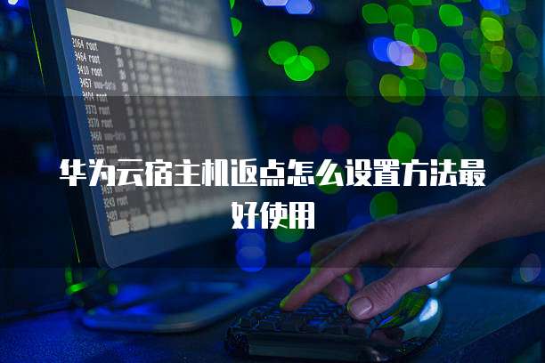 华为云宿主机返点怎么设置方法最好使用