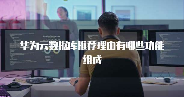 华为云数据库推荐理由有哪些功能组成