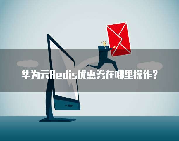 华为云Redis优惠券在哪里操作?