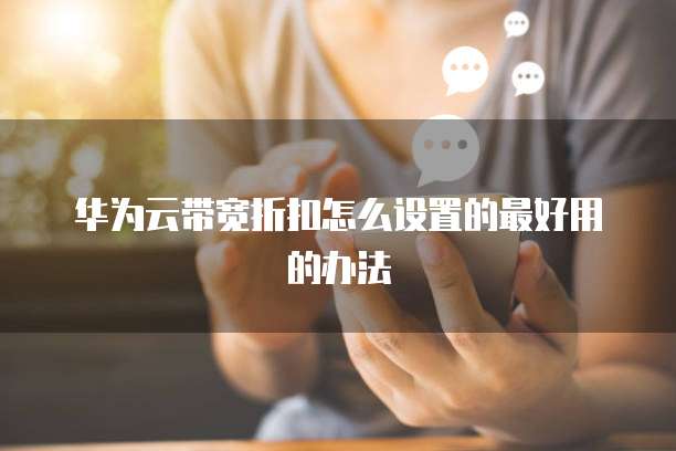 华为云带宽折扣怎么设置的最好用的办法