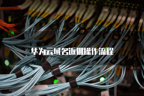 华为云域名返佣操作流程