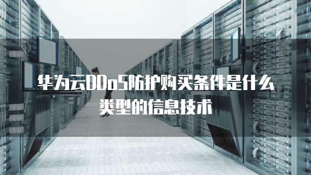 华为云DDoS防护购买条件是什么类型的信息技术