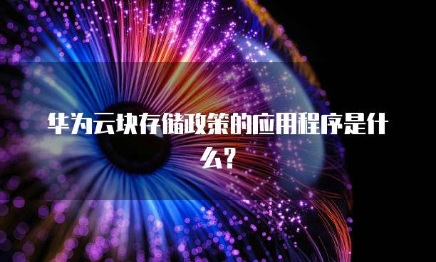 华为云块存储政策的应用程序是什么?