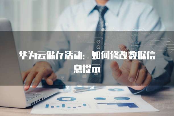 华为云储存活动:如何修改数据信息提示