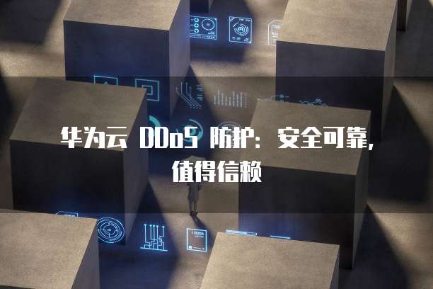 华为云 DDoS 防护:安全可靠,值得信赖
