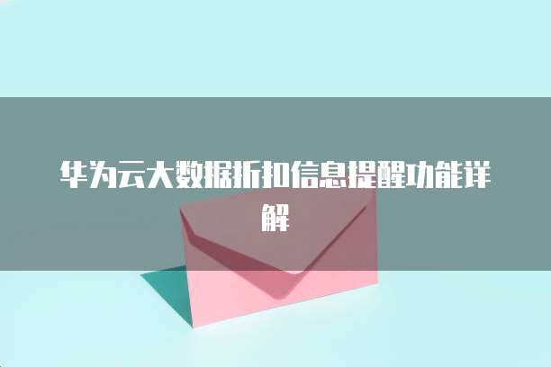 华为云大数据折扣信息提醒功能详解