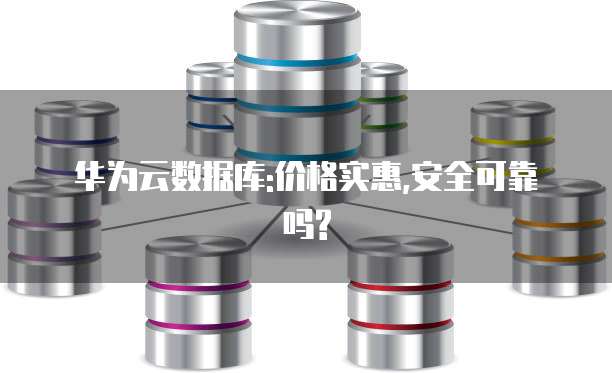 华为云数据库:价格实惠,安全可靠吗?