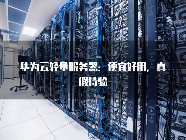 华为云轻量服务器:便宜好用,真假待验