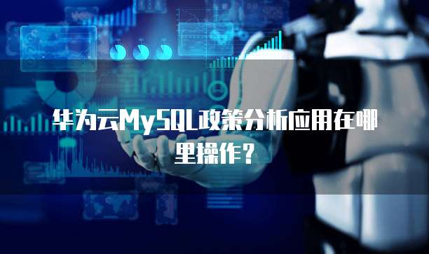 华为云MySQL政策分析应用在哪里操作?