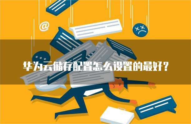 华为云储存配置怎么设置的最好?