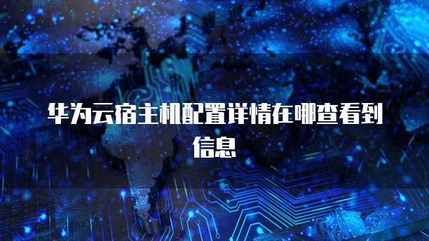 华为云宿主机配置详情在哪查看到信息