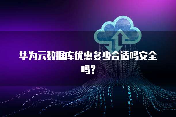 华为云数据库优惠多少合适吗安全吗?