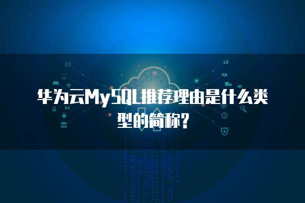 华为云MySQL推荐理由是什么类型的简称?