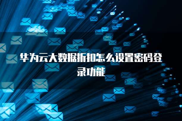 华为云大数据折扣怎么设置密码登录功能