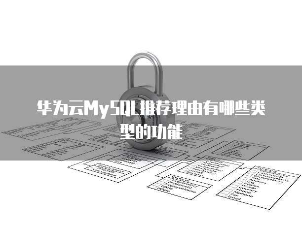 华为云MySQL推荐理由有哪些类型的功能