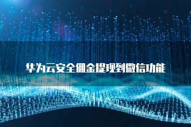 华为云安全佣金提现到微信功能