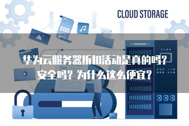 华为云服务器折扣活动是真的吗?安全吗?为什么这么便宜?