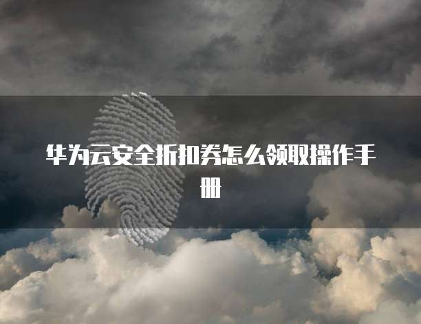 华为云安全折扣券怎么领取操作手册