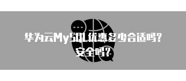 华为云MySQL优惠多少合适吗?安全吗?