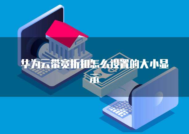 华为云带宽折扣怎么设置的大小显示