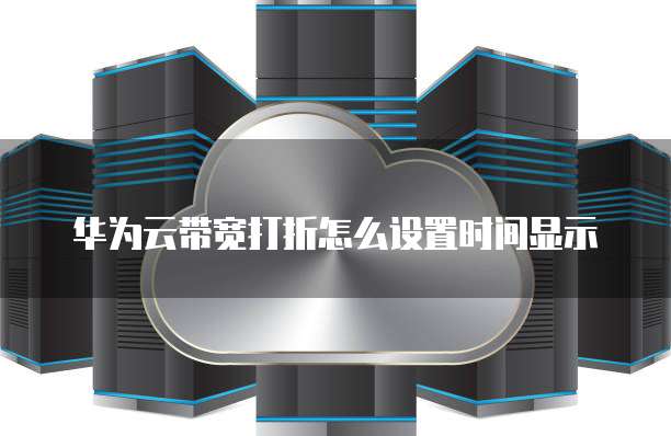 华为云带宽打折怎么设置时间显示