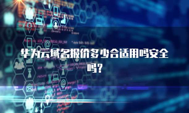华为云域名报价多少合适用吗安全吗？
