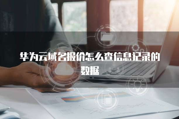 华为云域名报价怎么查信息记录的数据