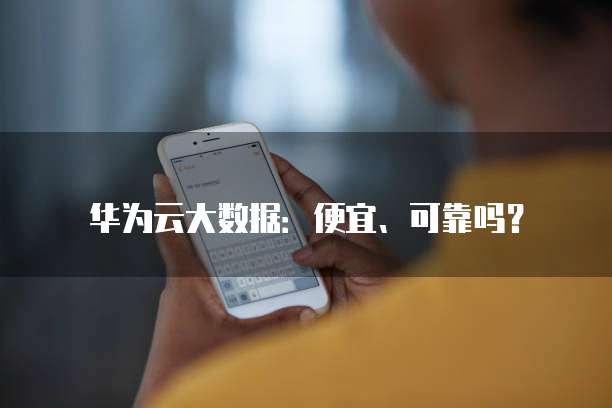华为云大数据:便宜、可靠吗?