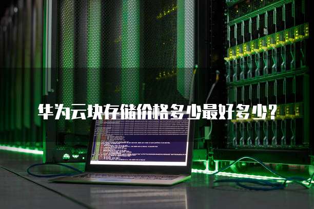 华为云块存储价格多少最好多少?