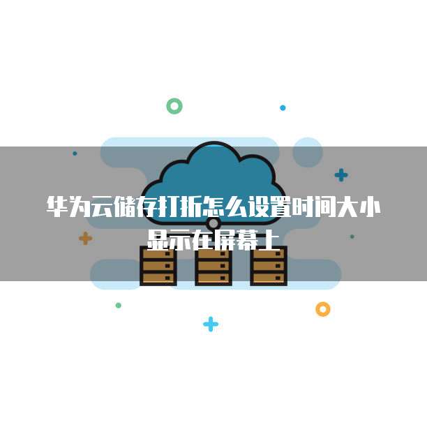 华为云储存打折怎么设置时间大小显示在屏幕上