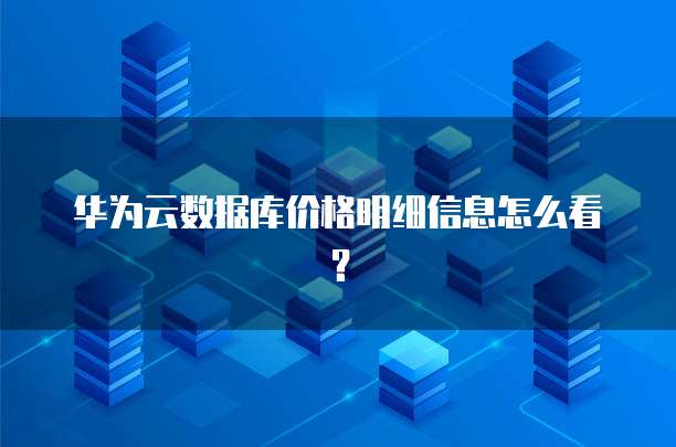 华为云数据库价格明细信息怎么看?