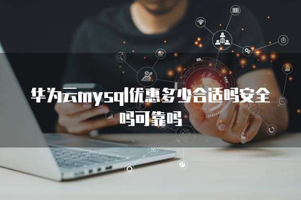 华为云mysql优惠多少合适吗安全吗可靠吗