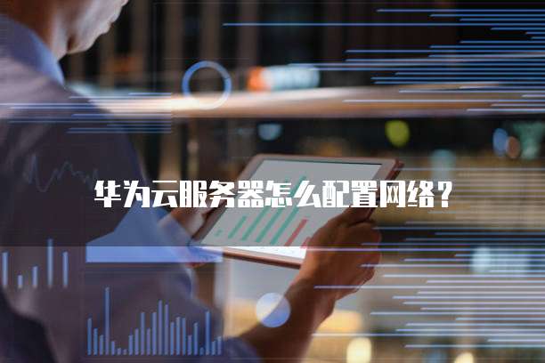 华为云服务器怎么配置网络？