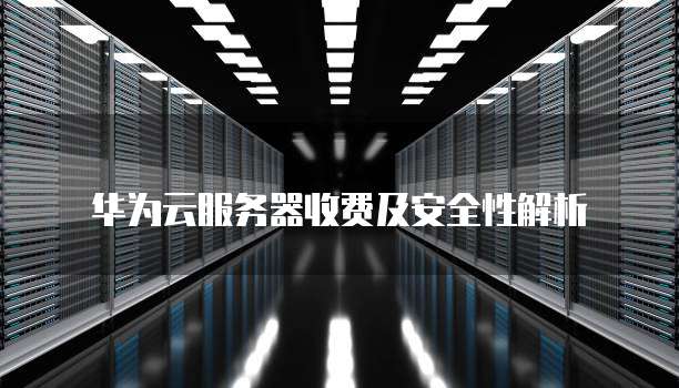华为云服务器收费及安全性解析